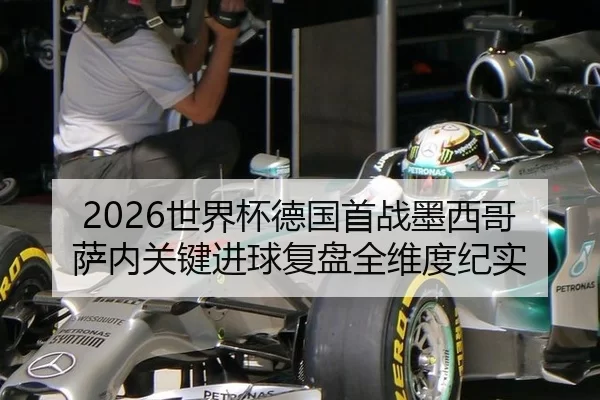 2026世界杯德国首战墨西哥 萨内关键进球复盘全维度纪实